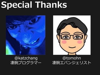 Special Thanks




  @katzchang      @tomohn
 凄腕プログラマー      凄腕エバンジェリスト
 