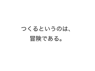 つくるというのは、
 冒険である。
 