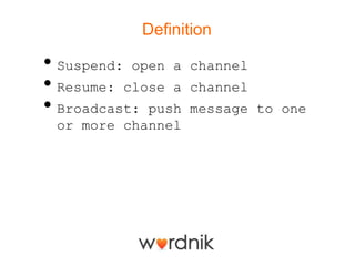 Definition

• Suspend: open a   channel
• Resume: close a   channel
• Broadcast: push   message to one
 or more channel
 