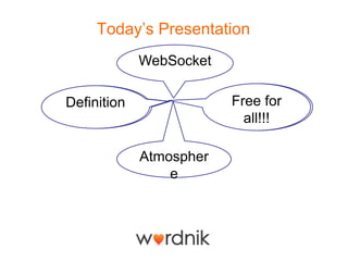 Today’s Presentation
             WebSocket

C’est quoi
Definition               Free for
                         Free for
                           all!!!
                            all!

             Atmospher
                 e
 