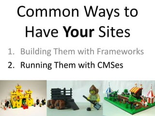 Common Ways to
   Have Your Sites
1. Building Them with Frameworks
2. Running Them with CMSes
 