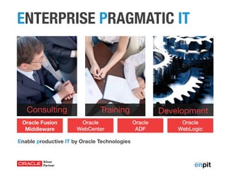 ENTERPRISE PRAGMATIC IT




   Consulting                  Training                Development
 Oracle Fusion         Oracle                 Oracle        Oracle
  Middleware          WebCenter                ADF         WebLogic

Enable productive IT by Oracle Technologies
 