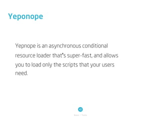 Yeponope


 Yepnope is an asynchronous conditional
 resource loader that's super-fast, and allows
 you to load only the scripts that your users
 need.




                                40
                           Basic / Tools
 