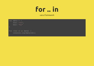 for .. in
                 use a framework

vrdt ={
 a aa
   fo "h,
   o: o"
   br "y
   a: m"
}

fr(a di dt){
 o vr  n aa
   cnoelgdt[];
   osl.o(aad)
}
 