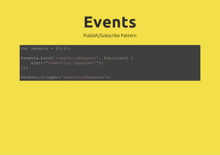 Events
              Publish/Subscribe Pattern

vr$vns=${)
a eet   (};

$vnsbn(smtigapn' fnto( {
eet.id'oehnHpes, ucin)
   aet"oehn hpee!)
   lr(Smtig apnd";
};
)

$vnstigr'oehnHpes)
eet.rge(smtigapn';
 