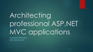 Architecting
professional ASP.NET
MVC applications
GUNNAR PEIPMAN
ASP.NET/IIS MVP
 