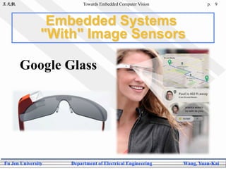 王元凱 Towards Embedded Computer Vision p.
Fu Jen University Department of Electrical Engineering Wang, Yuan-Kai
99
Embedded Systems
"With" Image Sensors
Google Glass
 