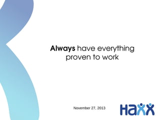 Always have everything 
proven to work

November 27, 2013

 