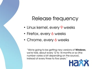 Release frequency
●

Linux kernel, every 9 weeks

●

Firefox, every 6 weeks

●

Chrome, every 6 weeks
“We're going to be g...
