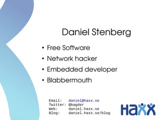 Daniel Stenberg
●

Free Software

●

Network hacker

●

Embedded developer

●

Blabbermouth
Email:
Twitter:
Web:
Blog:

da...