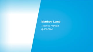 Matthew Lamb
Technical Architect
@SFDCMatt

 