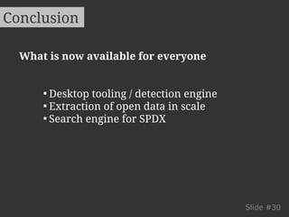 Conclusion 
Slide #30 
What is now available for everyone 
 Desktop tooling / detection engine 
 Extraction of open data in scale 
 Search engine for SPDX 
 