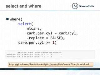  where(
select(
mtcars,
carb.per.cyl = carb/cyl,
.replace = FALSE),
carb.per.cyl >= 1)
select and where
https://github.com/RevolutionAnalytics/plyrmr/blob/master/docs/tutorial.md
 