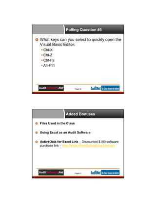 Polling Question #5
What keys can you select to quickly open the
Visual Basic Editor:
 Ctrl-X
 Ctrl-Z
 Ctrl-F9
 Alt-F11
Page 40
Added Bonuses
Files Used in the Class
Using Excel as an Audit Software
ActiveData for Excel Link – Discounted $199 software
purchase link - http://www.informationactive.com/asv
Page 41
 