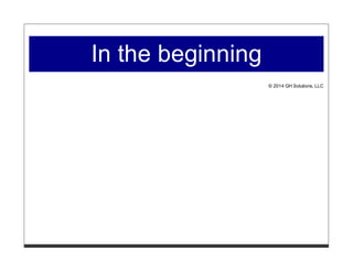 In the beginning
© 2014 GH Solutions, LLC
 
