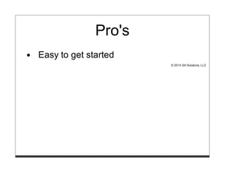 Pro's
Easy to get started
© 2014 GH Solutions, LLC
 