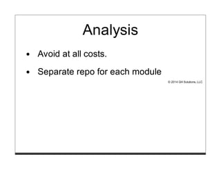 Analysis
Avoid at all costs.
Separate repo for each module
© 2014 GH Solutions, LLC
 