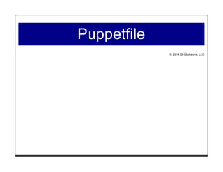 Puppetfile
© 2014 GH Solutions, LLC
 
