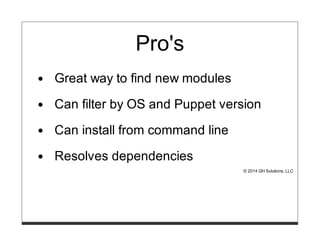 Pro's
Great way to find new modules
Can filter by OS and Puppet version
Can install from command line
Resolves dependencies
© 2014 GH Solutions, LLC
 
