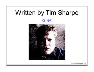 Written by Tim Sharpe
@rodjek
© 2014 GH Solutions, LLC
 
