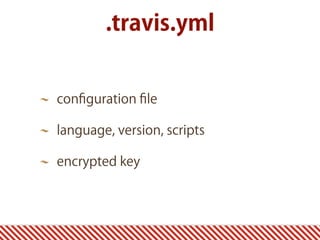 conﬁguration ﬁle
language, version, scripts
encrypted key
.travis.yml
 