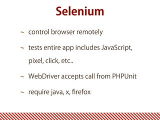 Selenium
control browser remotely
tests entire app includes JavaScript,
pixel, click, etc..
WebDriver accepts call from PHPUnit
require java, x, ﬁrefox
 