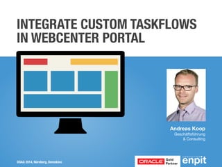 INTEGRATE CUSTOM TASKFLOWS 
IN WEBCENTER PORTAL 
Andreas Koop 
Geschäftsführung 
& Consulting 
DOAG 2014, Nürnberg, Demokino 
 