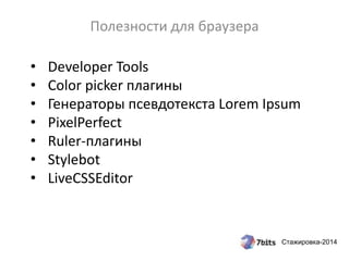 Стажировка-2014
Twitter Bootstrap, ZURB Foundation:
фреймворки для создания
веб-страниц
• Готовые шаблоны
• Встроенные стили для таблиц, меню,
навигации, прогресс-баров и др.
компонентов
• Темы оформления
• Оптимизация под мобильные девайсы
• Много плагинов, онлайн сервисов
 