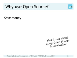 Teaching Software Development w/ GitHub @ FOSS4G-E, Bremen, 2014 2
Why use Open Source?
Save money
 