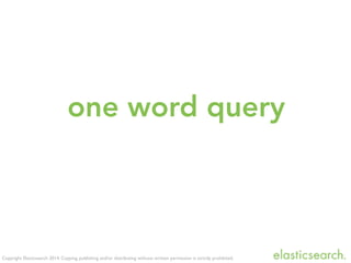 Copyright Elasticsearch 2014. Copying, publishing and/or distributing without written permission is strictly prohibited.
one word query
 