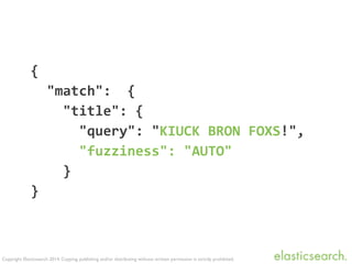 Copyright Elasticsearch 2014. Copying, publishing and/or distributing without written permission is strictly prohibited.
{	
  	
  
	
  	
  "match":	
  	
  {	
  	
  
	
  	
  	
  	
  "title":	
  {	
  
	
  	
  	
  	
  	
  	
  "query":	
  "KIUCK	
  BRON	
  FOXS!",	
  
	
  	
  	
  	
  	
  	
  "fuzziness":	
  "AUTO"	
  
	
  	
  	
  	
  }	
  
}
 