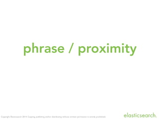 Copyright Elasticsearch 2014. Copying, publishing and/or distributing without written permission is strictly prohibited.
phrase / proximity
 