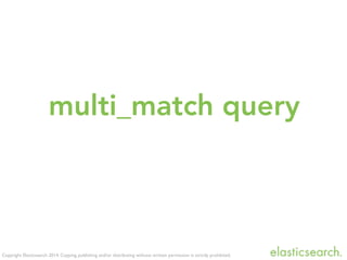 Copyright Elasticsearch 2014. Copying, publishing and/or distributing without written permission is strictly prohibited.
multi_match query
 