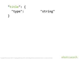 Copyright Elasticsearch 2014. Copying, publishing and/or distributing without written permission is strictly prohibited.
"title":	
  {	
  
	
  	
  "type":	
  	
  	
  	
  	
  	
  	
  	
  	
  "string"	
  
}	
  
 