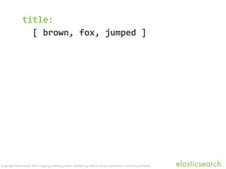 Copyright Elasticsearch 2014. Copying, publishing and/or distributing without written permission is strictly prohibited.
title:	
  
	
  	
  [	
  brown,	
  fox,	
  jumped	
  ]	
  
!
 