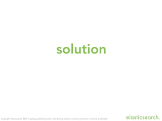 Copyright Elasticsearch 2014. Copying, publishing and/or distributing without written permission is strictly prohibited.
solution
 