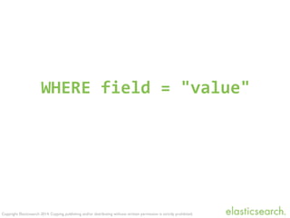 Copyright Elasticsearch 2014. Copying, publishing and/or distributing without written permission is strictly prohibited.
WHERE	
  field	
  =	
  "value"
 