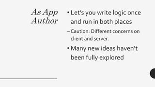 As App
Author
• Let’s you write logic once
and run in both places
– Caution: Different concerns on
client and server.
• Many new ideas haven’t
been fully explored
 