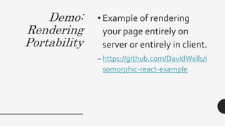 Demo:
Rendering
Portability
• Example of rendering
your page entirely on
server or entirely in client.
– https://github.com/DavidWells/i
somorphic-react-example
 