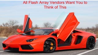 All Flash Array Vendors Want You to
Think of This
 