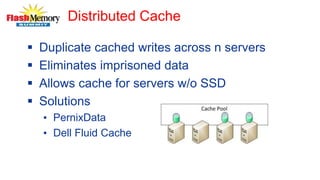 Distributed Cache
 Duplicate cached writes across n servers
 Eliminates imprisoned data
 Allows cache for servers w/o SSD
 Solutions
• PernixData
• Dell Fluid Cache
 