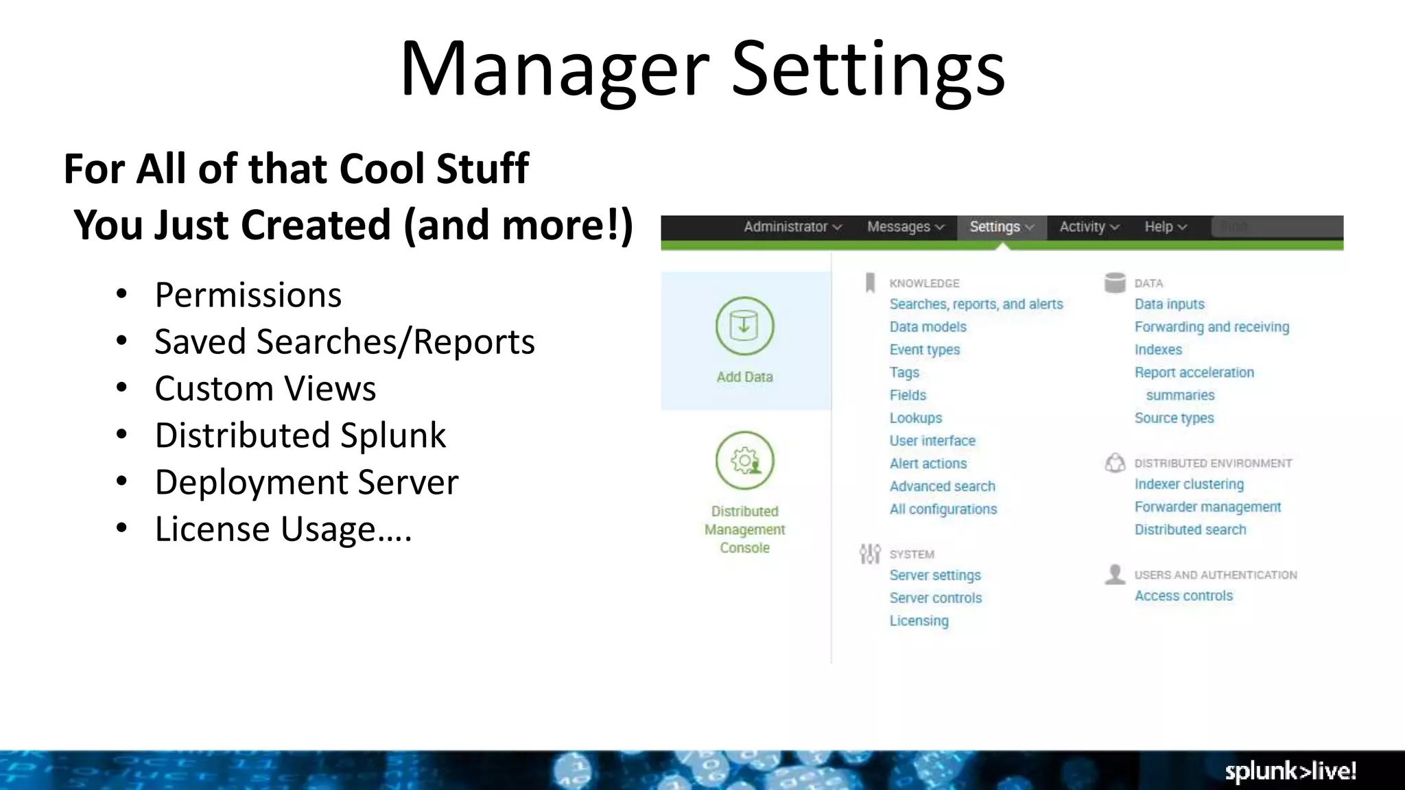 Manager Settings
For All of that Cool Stuff
You Just Created (and more!)
• Permissions
• Saved Searches/Reports
• Custom Views
• Distributed Splunk
• Deployment Server
• License Usage….
 