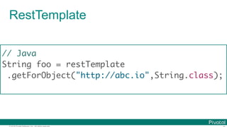 © 2016 Pivotal Software, Inc. All rights reserved.
RestTemplate
// Java
String foo = restTemplate
.getForObject("http://abc.io",String.class);
 