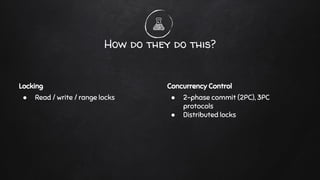 Locking
● Read / write / range locks
How do they do this?
Concurrency Control
● 2-phase commit (2PC), 3PC
protocols
● Distributed locks
 