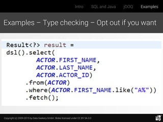 Copyright (c) 2009-2015 by Data Geekery GmbH. Slides licensed under CC BY SA 3.0
Intro SQL and Java jOOQ Examples
Examples – Type checking – Opt out if you want
 