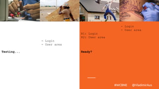 Testing...
- Login
- User area
R1: Login
R2: User area
Ready?
- Login
- User area
#WCBNE @VladimirAus
 