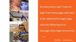 As anonymous user I want to
login from home page and want
to be redirected to login page
with the following error
message when login is incorrect
#WCBNE @VladimirAus
 