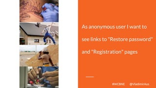 As anonymous user I want to
see links to "Restore password"
and "Registration" pages
#WCBNE @VladimirAus
 