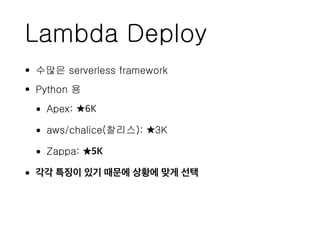 Lambda Deploy
• 수많은 serverless framework
• Python 용
• Apex: ★6K
• aws/chalice(찰리스): ★3K
• Zappa: ★5K
• 각각 특징이 있기 때문에 상황에 맞게 선택
 