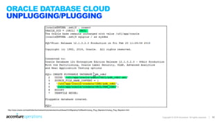 Copyright © 2016 Accenture All rights reserved. | 92
ORACLE DATABASE CLOUD
UNPLUGGING/PLUGGING
http://www.oracle.com/webfolder/technetwork/tutorials/obe/cloud/dbaas/OU/MigratingToDBaaS/Unplug_Plug_Migration/Unplug_Plug_Migration.html
 